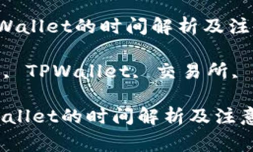  交易所提币到TPWallet的时间解析及注意事项

关键词： 提币时间, TPWallet, 交易所, 加密货币, 安全性

交易所提币到TPWallet的时间解析及注意事项