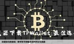 如何选择浏览器下载TPWallet：最佳选择与安装指南