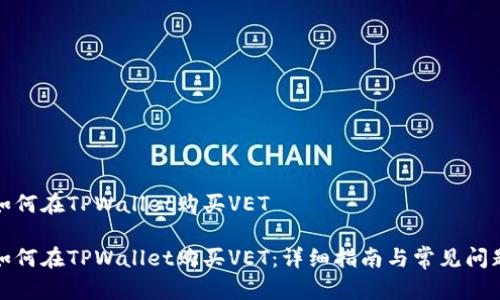 如何在TPWallet购买VET

如何在TPWallet购买VET：详细指南与常见问题