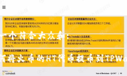 思考一个符合大众和:

: 如何将火币的HT代币提币到TPWallet？