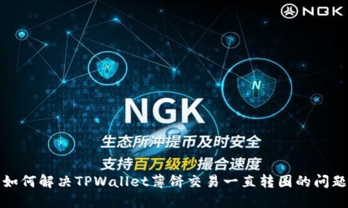 如何解决TPWallet薄饼交易一直转圈的问题