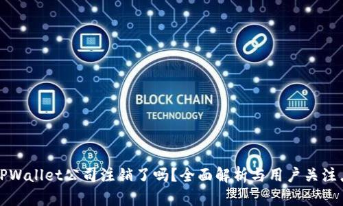 TPWallet公司注销了吗？全面解析与用户关注点