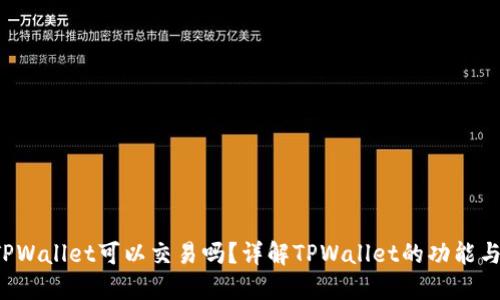  区块链TPWallet可以交易吗？详解TPWallet的功能与使用指南