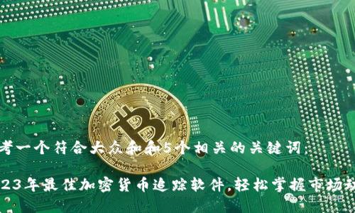 思考一个符合大众和和5个相关的关键词：

2023年最佳加密货币追踪软件，轻松掌握市场动态