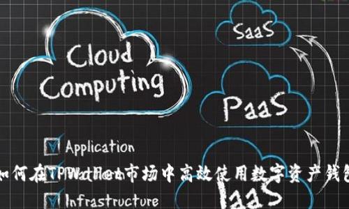 如何在TPWallet市场中高效使用数字资产钱包