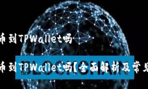 火币能提币到TPWallet吗

火币能提币到TPWallet吗？全面解析及常见问题解答