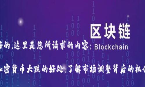 好的，这里是您所请求的内容：

加密货币大跌的好处：了解市场调整背后的机会