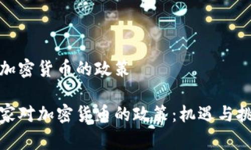 国家对加密货币的政策

揭秘国家对加密货币的政策：机遇与挑战并存