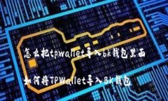 怎么把tpwallet导入bk钱包里面如何将TPWallet导入B