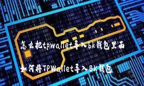 怎么把tpwallet导入bk钱包里面

如何将TPWallet导入BK钱包