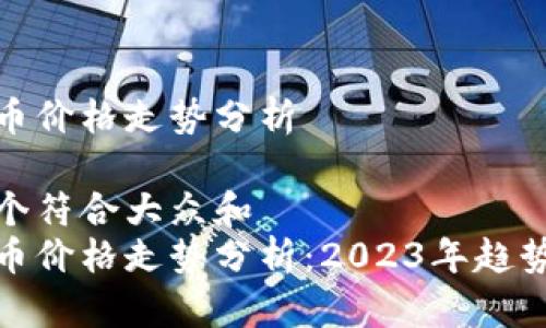 加密货币价格走势分析

思考一个符合大众和  
加密货币价格走势分析：2023年趋势与预测