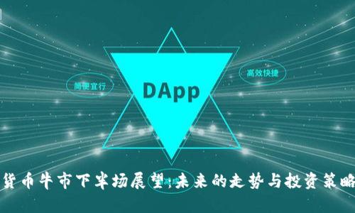 加密货币牛市下半场展望：未来的走势与投资策略分析