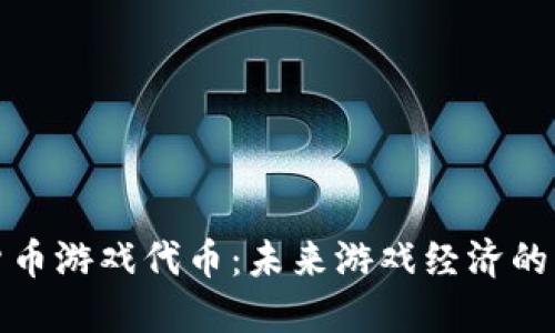 加密货币游戏代币：未来游戏经济的新方式