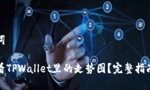 和关键词

如何查看TPWallet里的走势图？完整指南与技巧