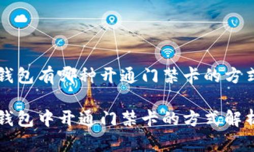 钱包有哪种开通门禁卡的方式

钱包中开通门禁卡的方式解析