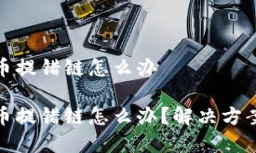 tpwallet提币提错链怎么办

tpwallet提币提错链怎么办？解决方案与预防措施