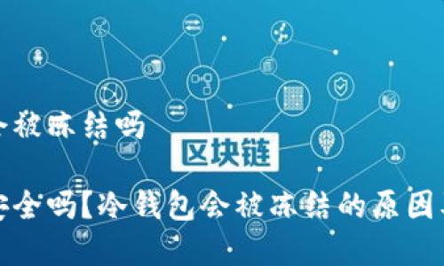 tp冷钱包会被冻结吗

tp冷钱包安全吗？冷钱包会被冻结的原因及解决方案