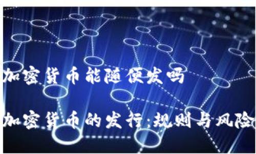 加密货币能随便发吗

加密货币的发行：规则与风险