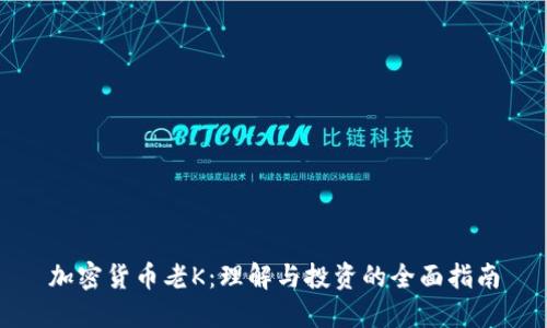 加密货币老K：理解与投资的全面指南