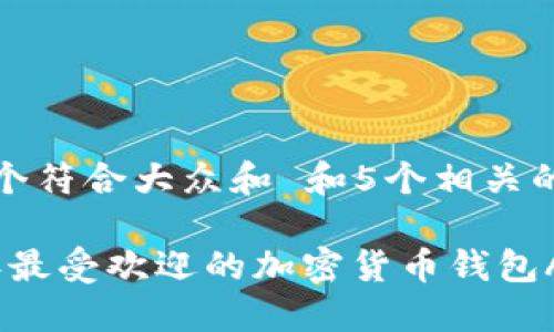 思考一个符合大众和 和5个相关的关键词

2023年最受欢迎的加密货币钱包APP推荐