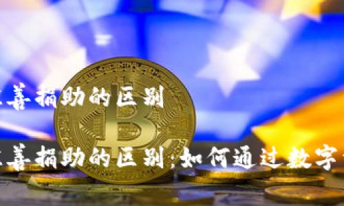 加密货币与慈善捐助的区别

加密货币与慈善捐助的区别：如何通过数字资产实现善举