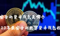 最安全的货币钱包是哪个2023年最安全的数字货币