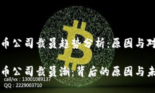 加密货币公司裁员趋势分析：原因与对策

加密货币公司裁员潮：背后的原因与未来展望