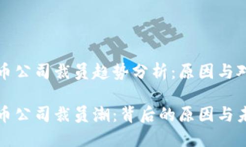 加密货币公司裁员趋势分析：原因与对策

加密货币公司裁员潮：背后的原因与未来展望