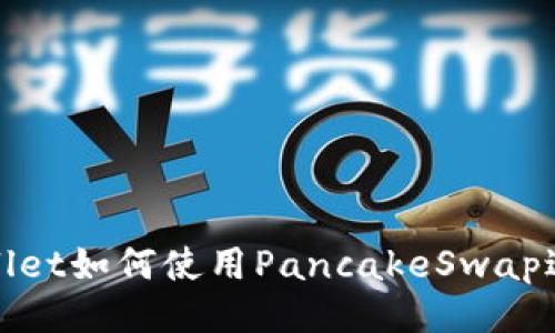 : tpwallet如何使用PancakeSwap进行交易