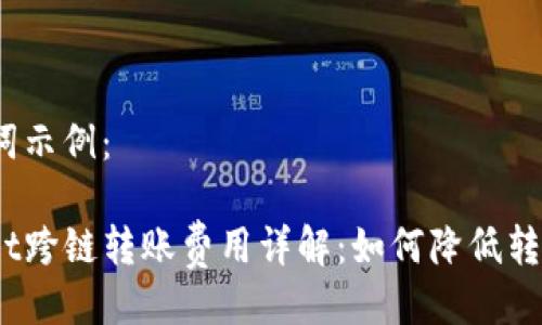 与关键词示例：

tpwallet跨链转账费用详解：如何降低转账成本？