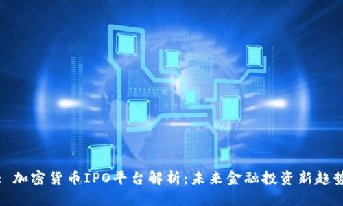 : 加密货币IPO平台解析：未来金融投资新趋势