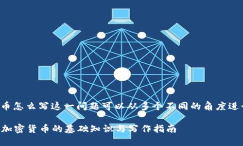 加密货币怎么写这一问题可以从多个不同的角度进行讨论。

### 加密货币的基础知识与写作指南