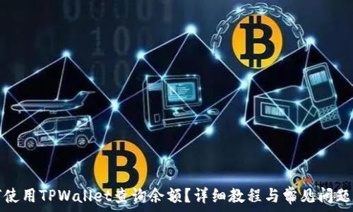   
如何使用TPWallet查询余额？详细教程与常见问题解答