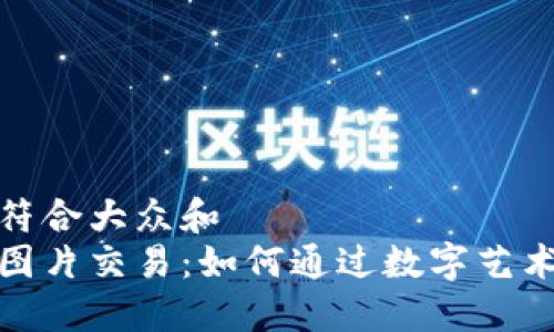 思考一个符合大众和  
加密货币图片交易：如何通过数字艺术实现盈利