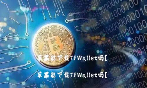苹果能下载TPWallet吗？ 

苹果能下载TPWallet吗？