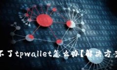 : 苹果手机下载不了tpwallet怎么办？解决方案与常
