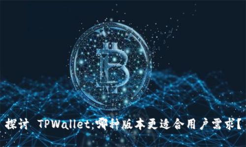 探讨 TPWallet：哪种版本更适合用户需求？