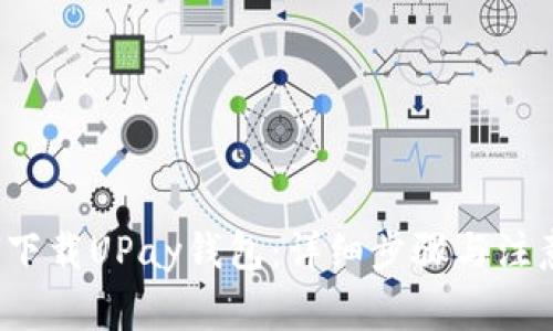  如何下载UPay钱包：详细步骤与注意事项