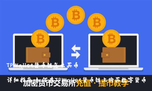 TPWallet货币链怎么买币

详细指南：如何在TPWallet货币链上购买数字货币