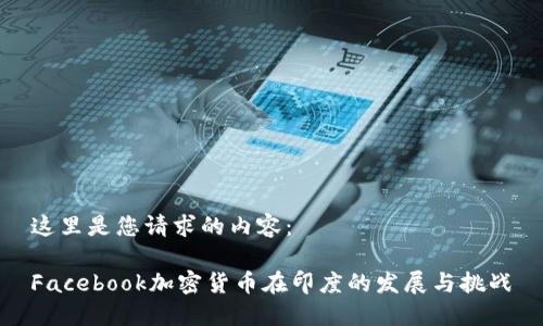 这里是您请求的内容：

Facebook加密货币在印度的发展与挑战